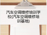 汽车空调维修培训学校(汽车空调维修培训基地)