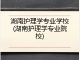 湖南护理学专业学校(湖南护理学专业院校)