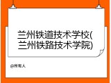 兰州铁道技术学校(兰州铁路技术学院)