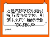 万通汽修学校设施设备,万通汽修学校：引领未来汽车维修行业的设施设备