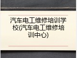 汽车电工维修培训学校(汽车电工维修培训中心)