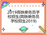 2019高铁乘务员学校招生(高铁乘务员学校招生2019)