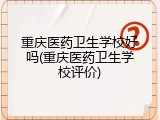 重庆医药卫生学校好吗(重庆医药卫生学校评价)