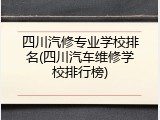 四川汽修专业学校排名(四川汽车维修学校排行榜)