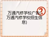万通汽修学校广告(万通汽修学校招生信息)
