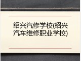 绍兴汽修学校(绍兴汽车维修职业学校)
