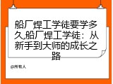 船厂焊工学徒要学多久,船厂焊工学徒：从新手到大师的成长之路