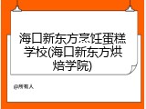 海口新东方烹饪蛋糕学校(海口新东方烘焙学院)