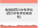 有效的四川中专学校(四川中专学校有效性)