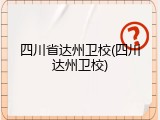 四川省达州卫校(四川达州卫校)
