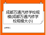 成都万通汽修学校规模(成都万通汽修学校规模大小)
