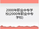 2000年职业中专学校(2000年职业中专学校)