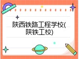 陕西铁路工程学校(陕铁工校)