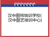 汉中厨师培训学校(汉中厨艺培训中心)