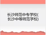 长沙师范中专学校(长沙中等师范学校)