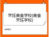 烹饪美食学校(美食烹饪学校)