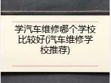 学汽车维修哪个学校比较好(汽车维修学校推荐)