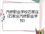 汽修职业学校石家庄(石家庄汽修职业学校)