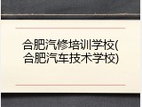 合肥汽修培训学校(合肥汽车技术学校)