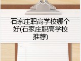 石家庄职高学校哪个好(石家庄职高学校推荐)