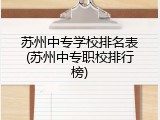 苏州中专学校排名表(苏州中专职校排行榜)