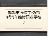 邯郸市汽修学校(邯郸汽车维修职业学校)