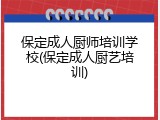 保定成人厨师培训学校(保定成人厨艺培训)