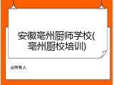 安徽亳州厨师学校(亳州厨校培训)