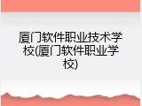厦门软件职业技术学校(厦门软件职业学校)