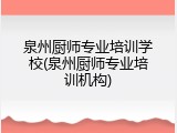 泉州厨师专业培训学校(泉州厨师专业培训机构)