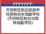天府新区航空旅游学校高铁动车地勤学校(天府新区航空与高铁地勤学校)