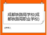 成都铁路局学校(成都铁路局职业学校)