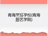 青海烹饪学校(青海厨艺学院)