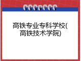 高铁专业专科学校(高铁技术学院)