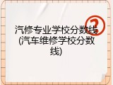 汽修专业学校分数线(汽车维修学校分数线)