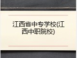 江西省中专学校(江西中职院校)
