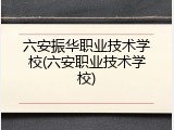 六安振华职业技术学校(六安职业技术学校)