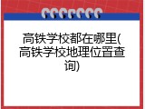 高铁学校都在哪里(高铁学校地理位置查询)