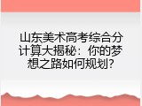 山东美术高考综合分计算大揭秘：你的梦想之路如何规划？
