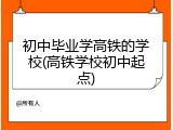 初中毕业学高铁的学校(高铁学校初中起点)