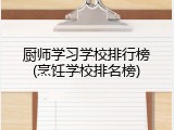 厨师学习学校排行榜(烹饪学校排名榜)