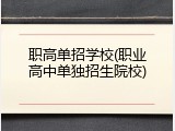 职高单招学校(职业高中单独招生院校)