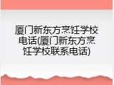 厦门新东方烹饪学校电话(厦门新东方烹饪学校联系电话)