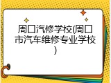 周口汽修学校(周口市汽车维修专业学校)