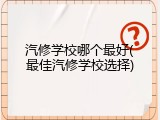 汽修学校哪个最好(最佳汽修学校选择)