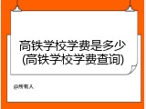高铁学校学费是多少(高铁学校学费查询)