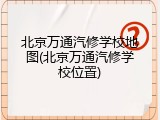 北京万通汽修学校地图(北京万通汽修学校位置)
