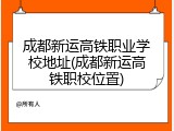 成都新运高铁职业学校地址(成都新运高铁职校位置)