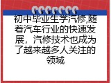 初中毕业生学汽修,随着汽车行业的快速发展，汽修技术也成为了越来越多人关注的领域