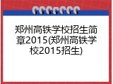 郑州高铁学校招生简章2015(郑州高铁学校2015招生)